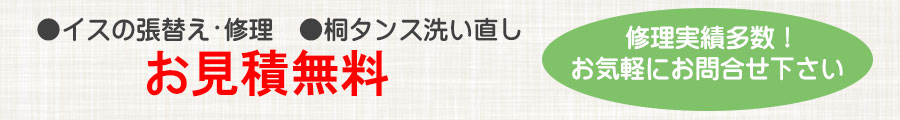イスの張替え修理、桐タンス洗い直しなどお気軽にお問合せ下さい。見積もり無料。 イスの張替え修理、桐タンス洗い直しなどお気軽にお問合せ下さい。見積もり無料。